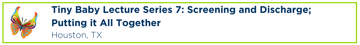 Tiny Baby Lecture Series 7: Screening and Discharge Part 1, Screening and Discharge Part 2, & Putting it all together Banner